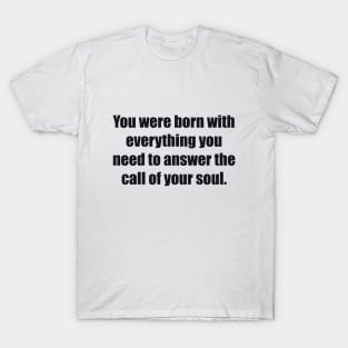 You were born with everything you need to answer the call of your soul T-Shirt